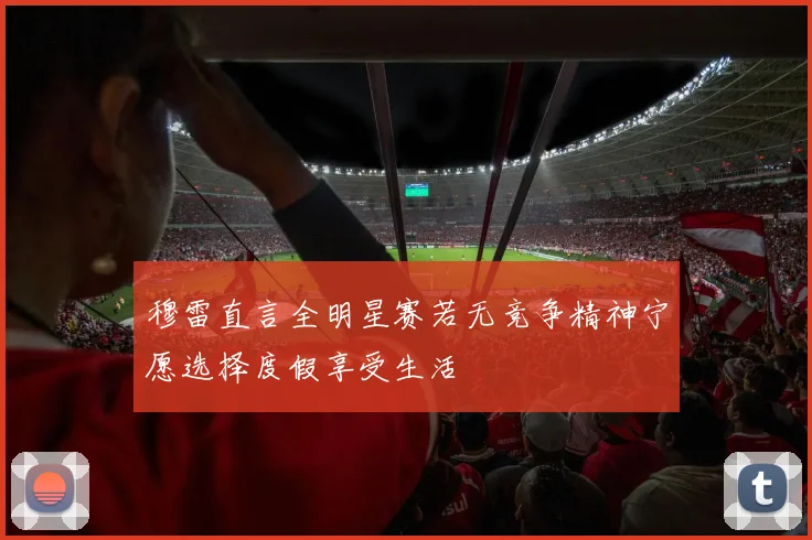 穆雷直言全明星赛若无竞争精神宁愿选择度假享受生活