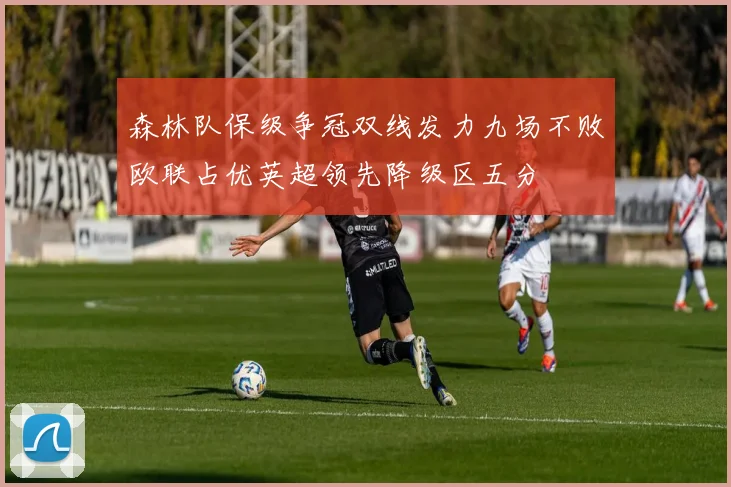 森林队保级争冠双线发力九场不败欧联占优英超领先降级区五分