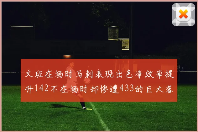文班在场时马刺表现出色净效率提升142不在场时却惨遭433的巨大落差
