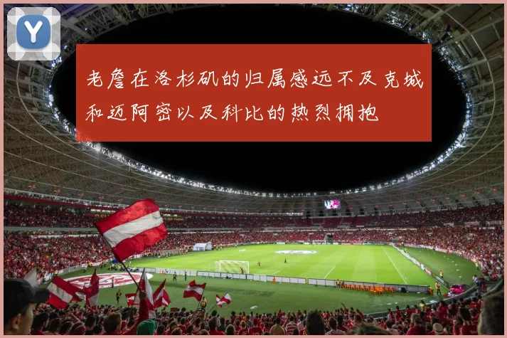 老詹在洛杉矶的归属感远不及克城和迈阿密以及科比的热烈拥抱