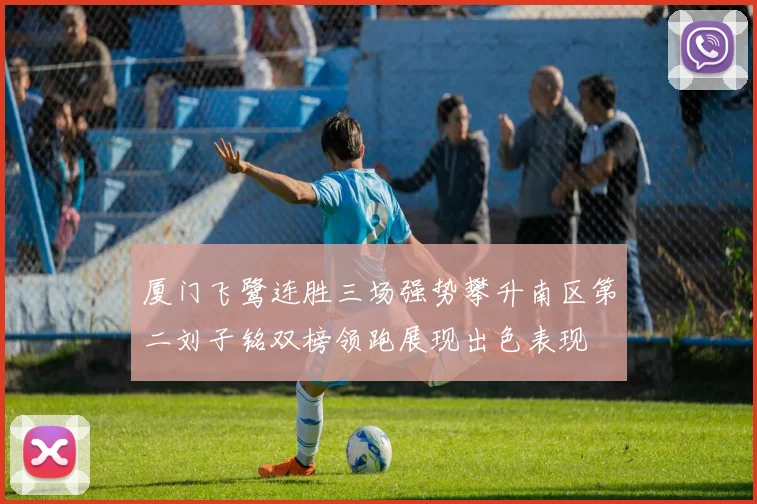 厦门飞鹭连胜三场强势攀升南区第二刘子铭双榜领跑展现出色表现