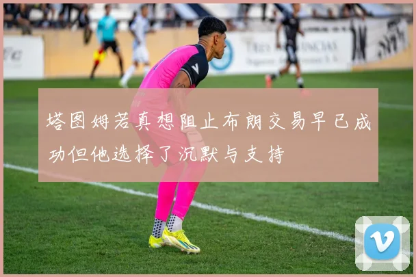塔图姆若真想阻止布朗交易早已成功但他选择了沉默与支持