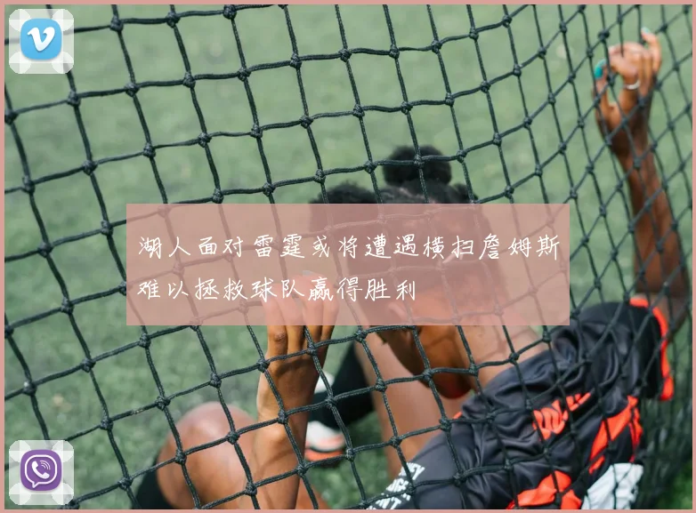 湖人面对雷霆或将遭遇横扫詹姆斯难以拯救球队赢得胜利