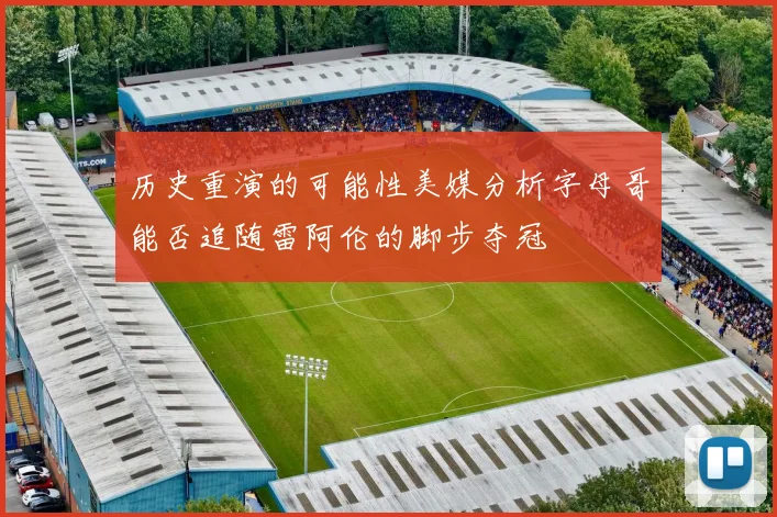 历史重演的可能性美媒分析字母哥能否追随雷阿伦的脚步夺冠