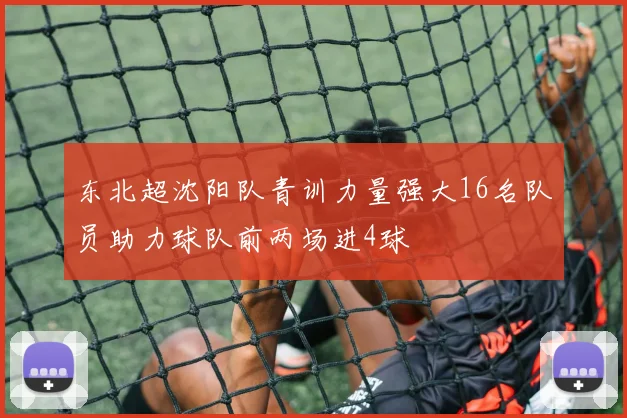 东北超沈阳队青训力量强大16名队员助力球队前两场进4球